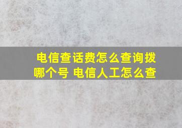 电信查话费怎么查询拨哪个号 电信人工怎么查